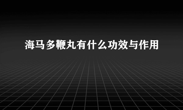 海马多鞭丸有什么功效与作用
