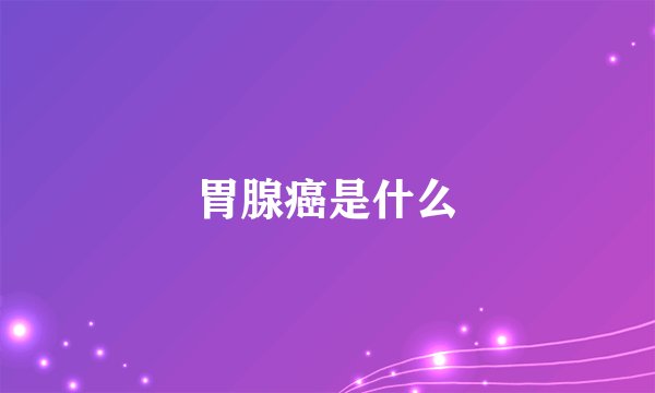 胃腺癌是什么
