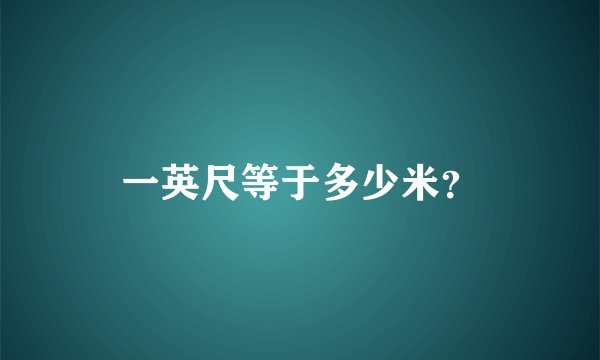 一英尺等于多少米？