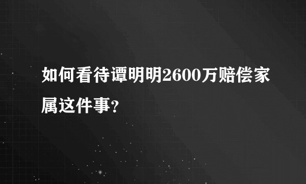 如何看待谭明明2600万赔偿家属这件事?