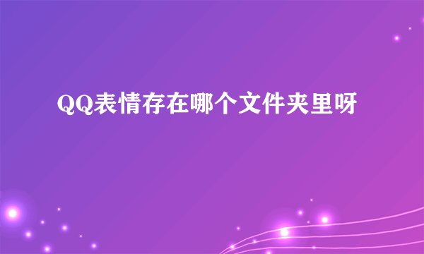 QQ表情存在哪个文件夹里呀