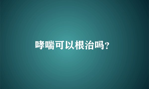 哮喘可以根治吗?