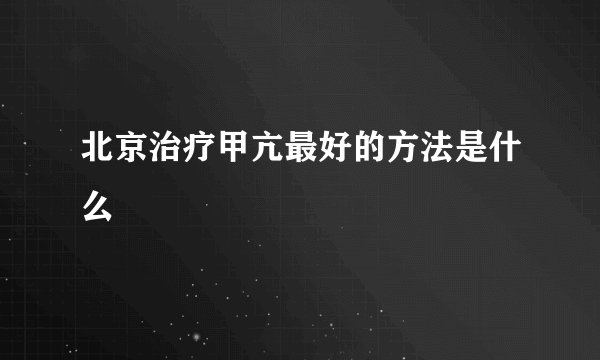 北京治疗甲亢最好的方法是什么