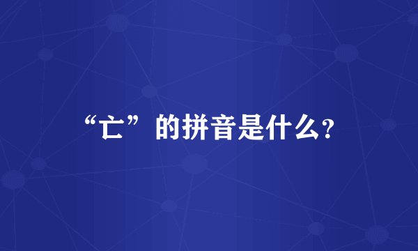 “亡”的拼音是什么？