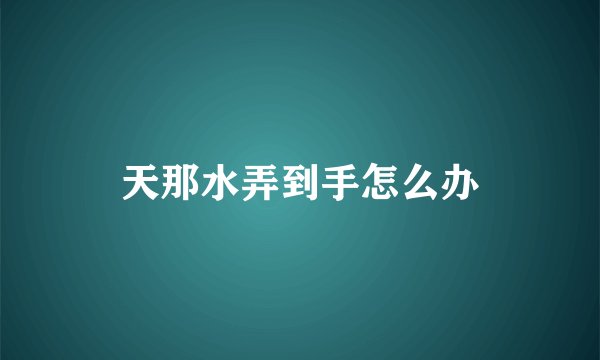 天那水弄到手怎么办