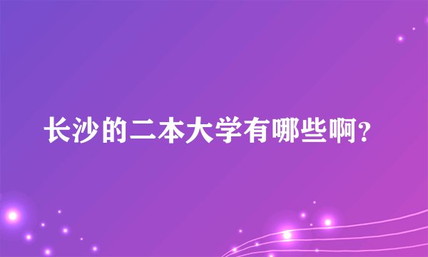 长沙的二本大学有哪些啊？