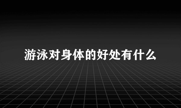 游泳对身体的好处有什么