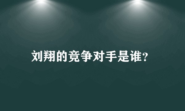 刘翔的竞争对手是谁？