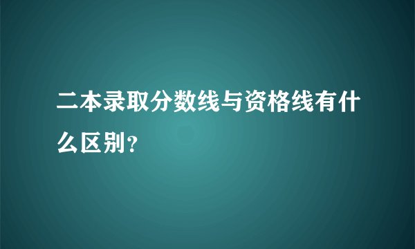 二本录取分数线与资格线有什么区别？