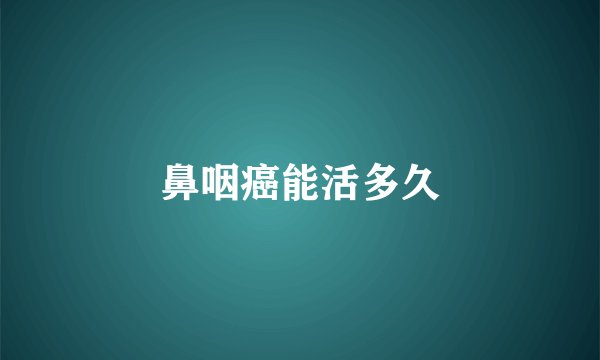 鼻咽癌能活多久