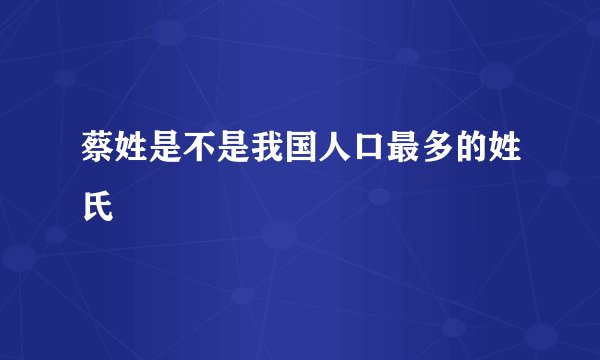 蔡姓是不是我国人口最多的姓氏