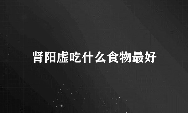 肾阳虚吃什么食物最好