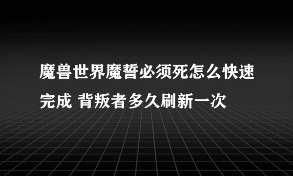 魔兽世界魔誓必须死怎么快速完成 背叛者多久刷新一次