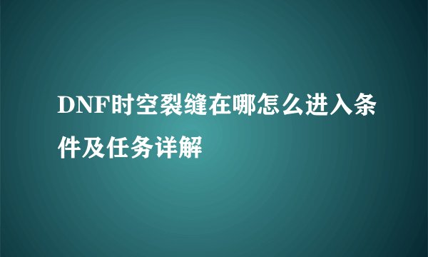 DNF时空裂缝在哪怎么进入条件及任务详解