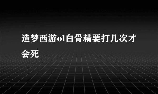 造梦西游ol白骨精要打几次才会死