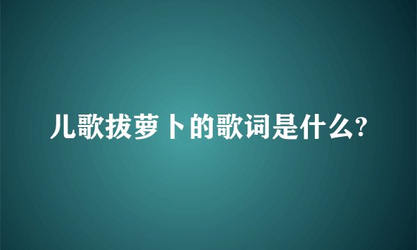 儿歌拔萝卜的歌词是什么?