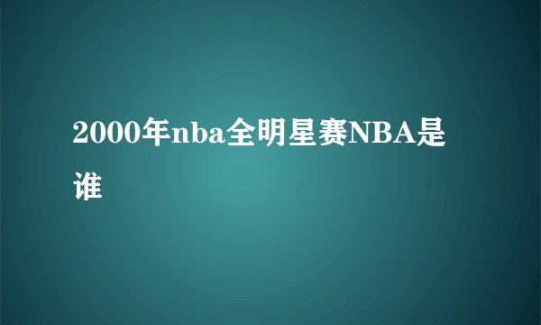 2000年nba全明星赛NBA是谁