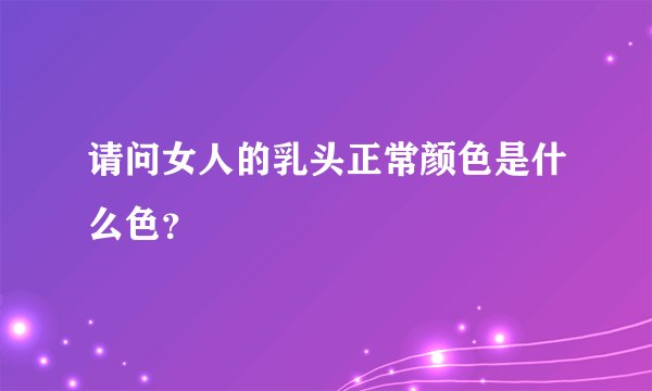 请问女人的乳头正常颜色是什么色？