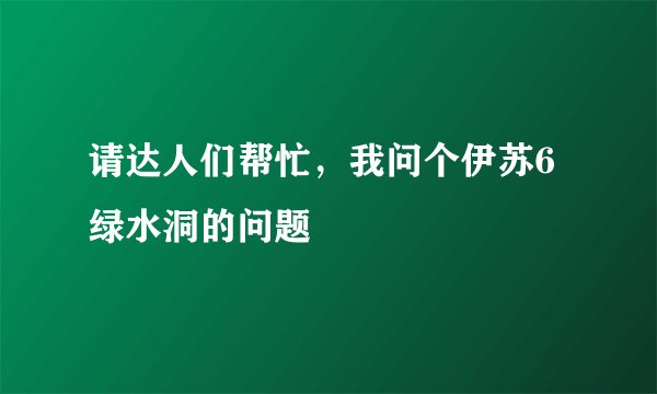 请达人们帮忙,我问个伊苏6绿水洞的问题
