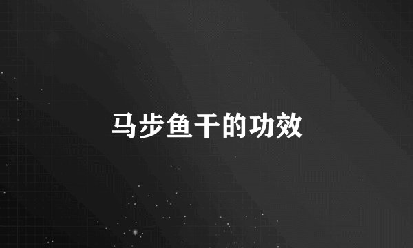 马步鱼干的功效