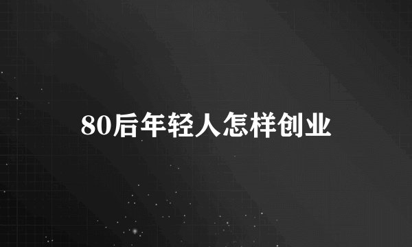 80后年轻人怎样创业