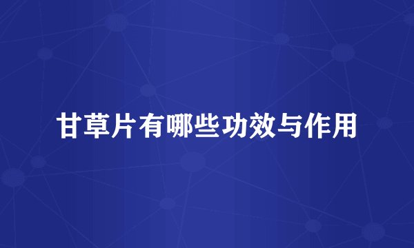 甘草片有哪些功效与作用