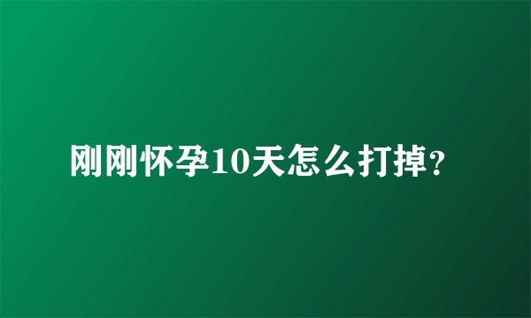 刚刚怀孕10天怎么打掉？