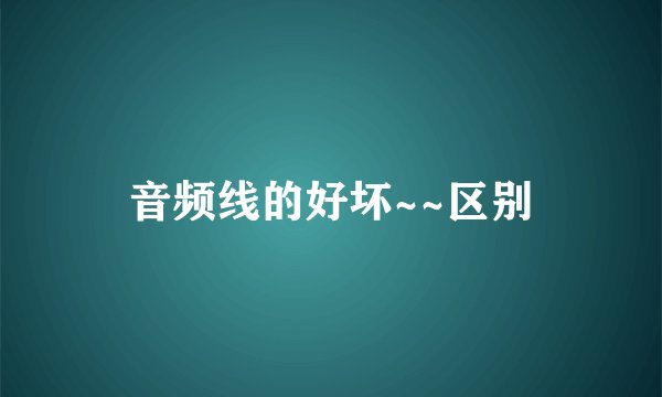 音频线的好坏~~区别