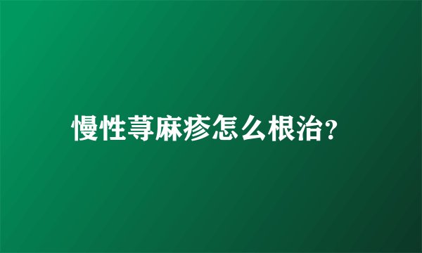 慢性荨麻疹怎么根治？