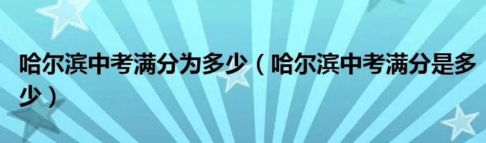 哈尔滨中考满分为多少（哈尔滨中考满分是多少）