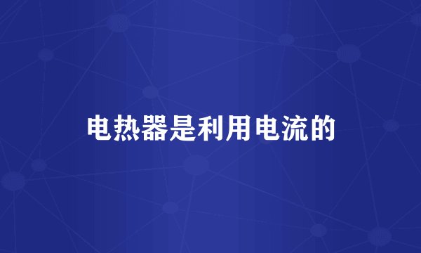 电热器是利用电流的
