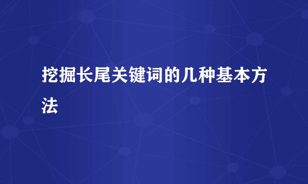 挖掘长尾关键词的几种基本方法