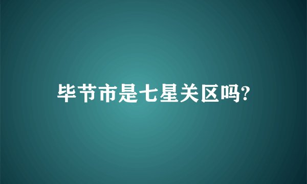 毕节市是七星关区吗?