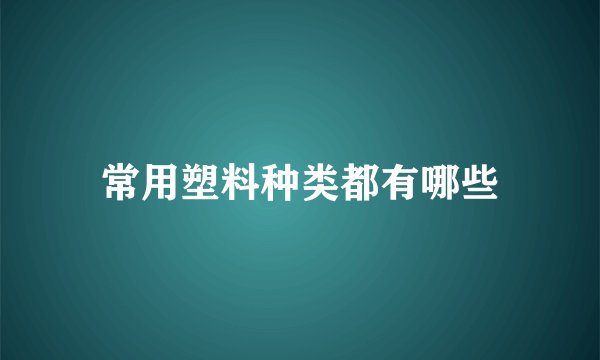 常用塑料种类都有哪些