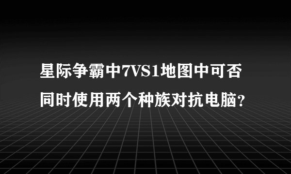 星际争霸中7VS1地图中可否同时使用两个种族对抗电脑？