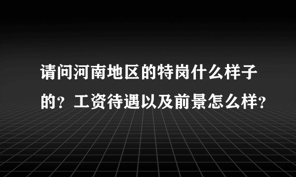 请问河南地区的特岗什么样子的？工资待遇以及前景怎么样？
