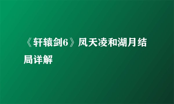《轩辕剑6》凤天凌和湖月结局详解