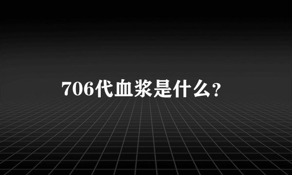 706代血浆是什么？