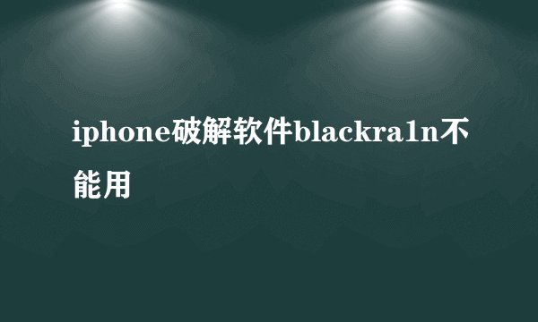 iphone破解软件blackra1n不能用