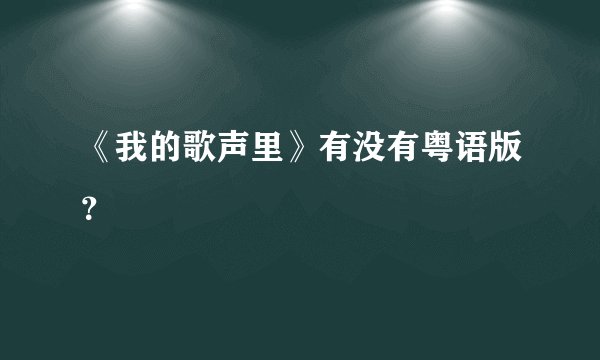《我的歌声里》有没有粤语版？