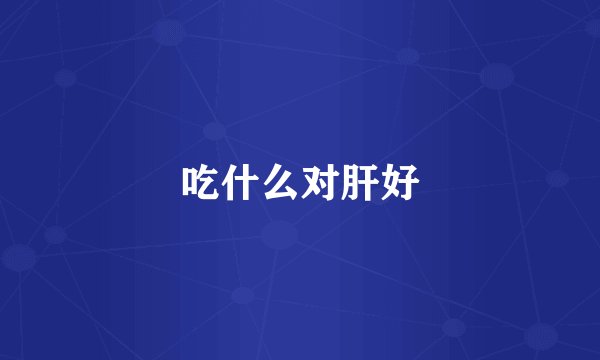 吃什么对肝好