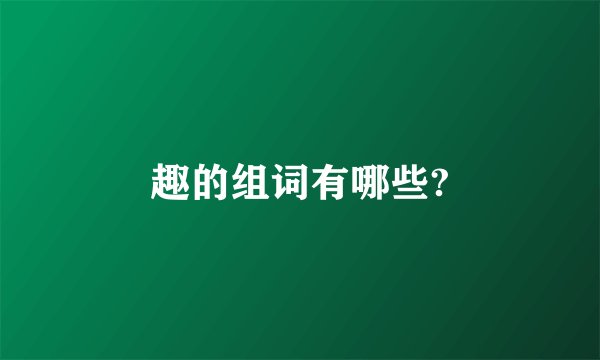 趣的组词有哪些?