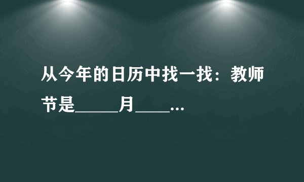 从今年的日历中找一找：教师节是_____月_____日，星期_____。_____月_____日是建党节，星期_____。中国共产党是1921年成立的，到今年的7月1日是_____周年.