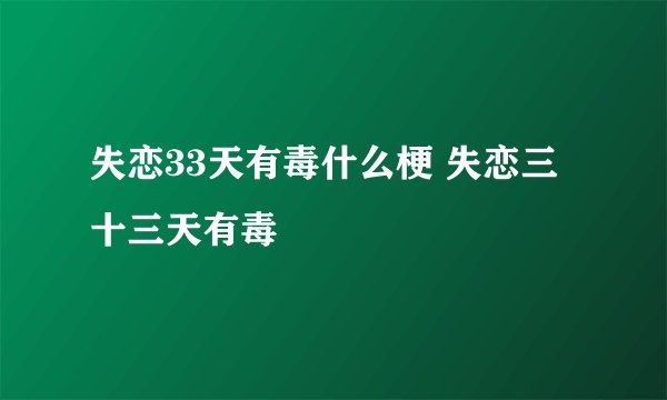 失恋33天有毒什么梗 失恋三十三天有毒