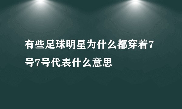 有些足球明星为什么都穿着7号7号代表什么意思