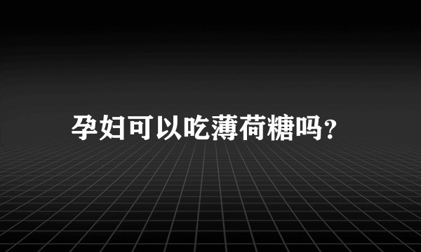 孕妇可以吃薄荷糖吗？