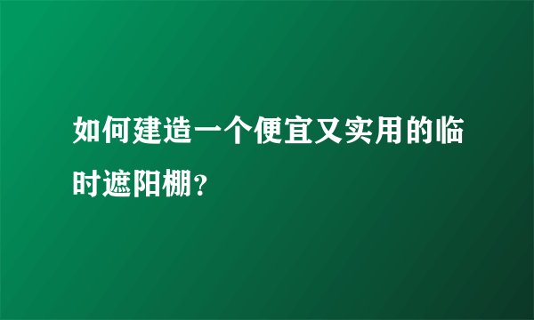 如何建造一个便宜又实用的临时遮阳棚?