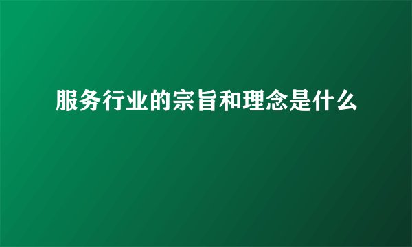 服务行业的宗旨和理念是什么