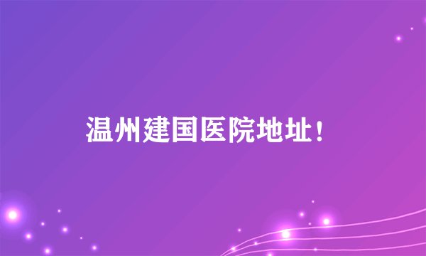 温州建国医院地址！