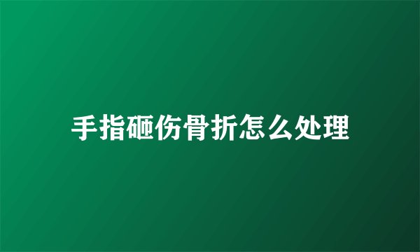 手指砸伤骨折怎么处理